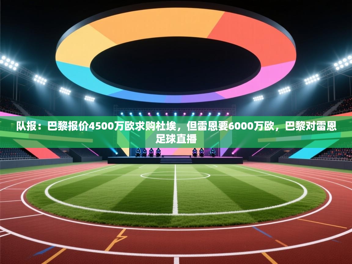 队报:巴黎报价4500万欧求购杜埃,但雷恩要6000万欧,巴黎对雷恩足球直播 第1张