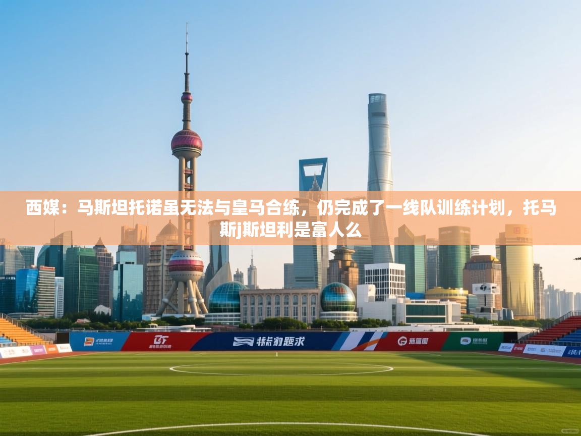 西媒：马斯坦托诺虽无法与皇马合练，仍完成了一线队训练计划，托马斯j斯坦利是富人么  第2张