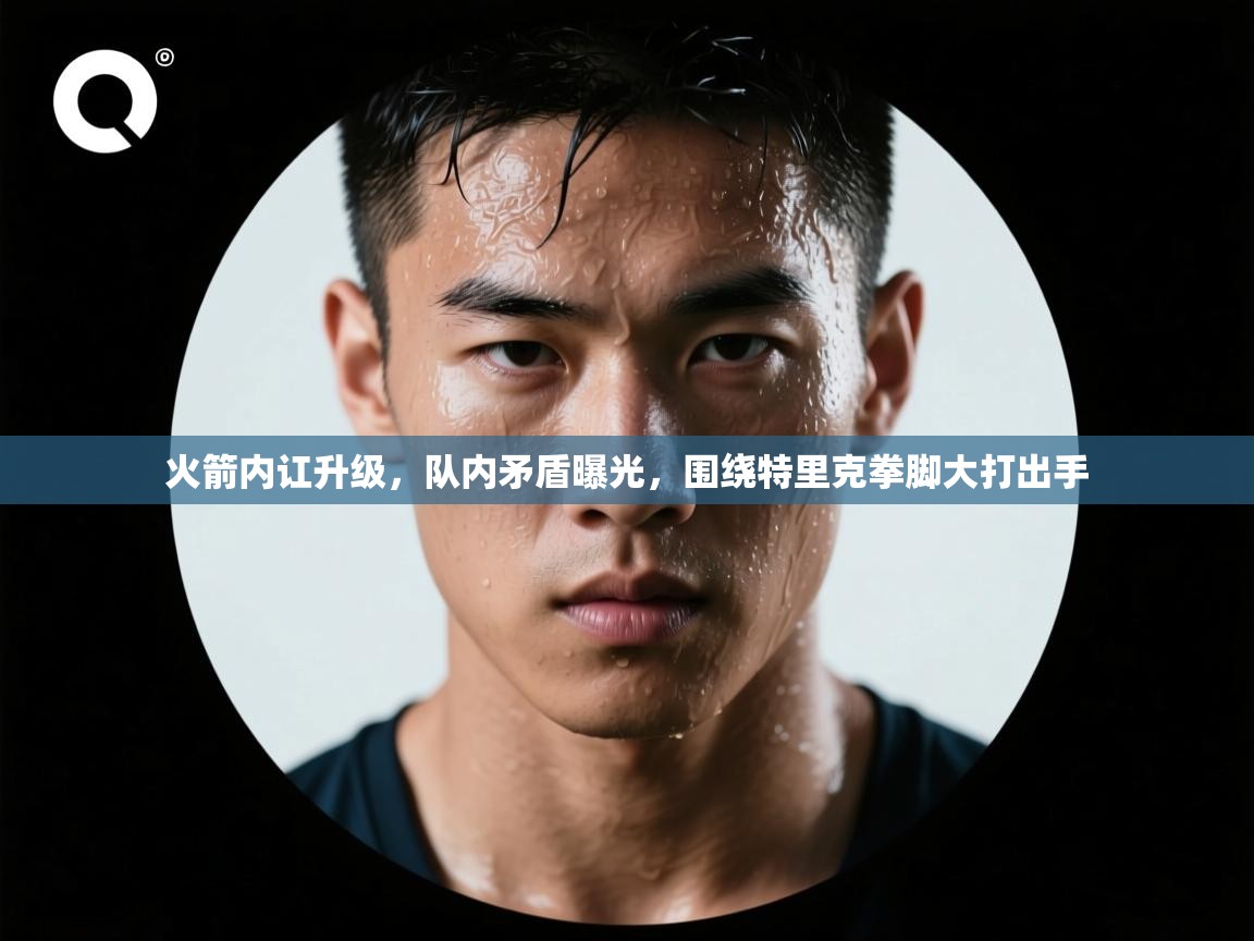 火箭内讧升级，队内矛盾曝光，围绕特里克拳脚大打出手  第1张