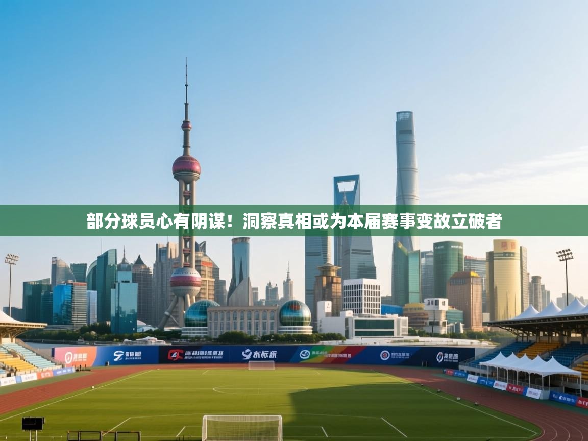部分球员心有阴谋！洞察真相或为本届赛事变故立破者  第1张