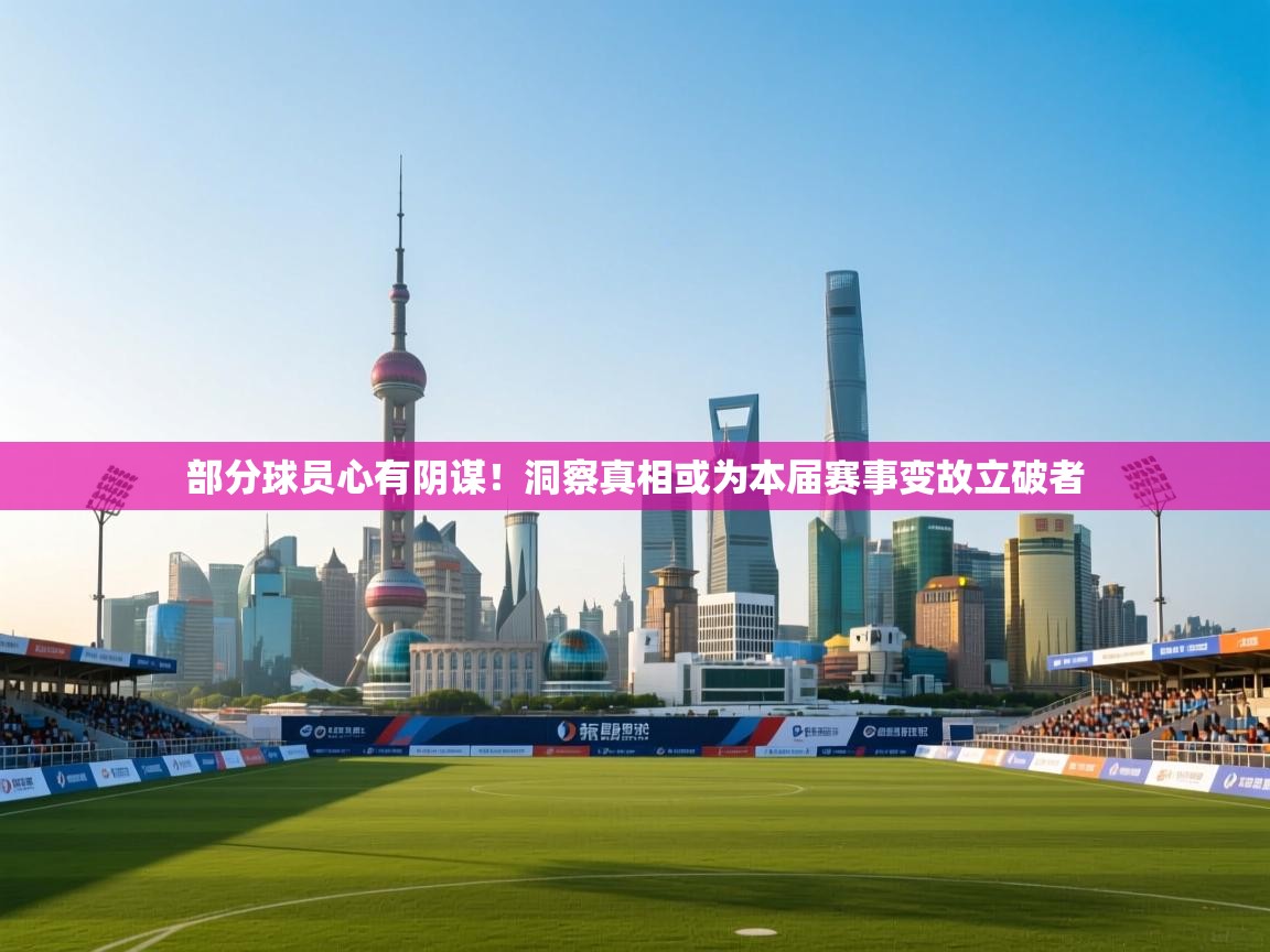 部分球员心有阴谋！洞察真相或为本届赛事变故立破者  第2张