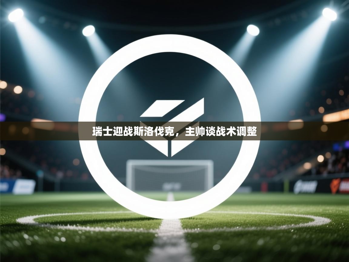 瑞士迎战斯洛伐克，主帅谈战术调整  第1张