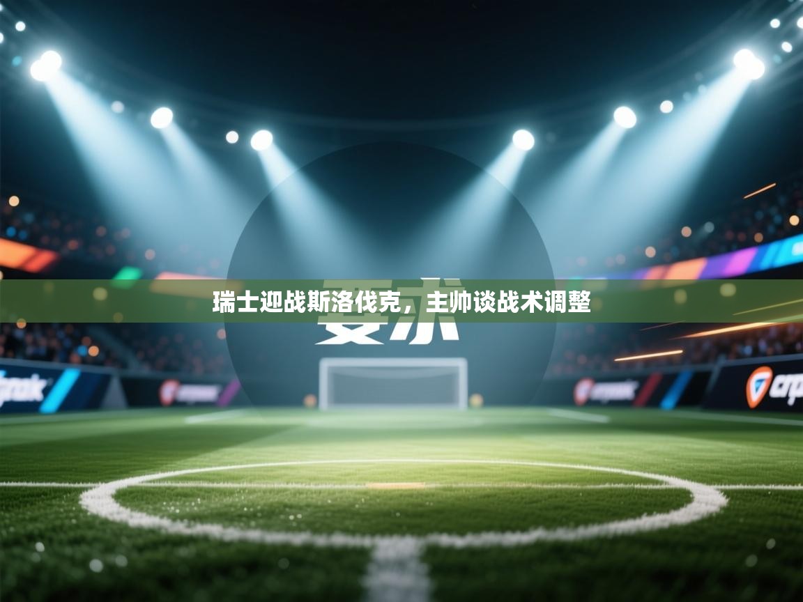 瑞士迎战斯洛伐克，主帅谈战术调整  第2张