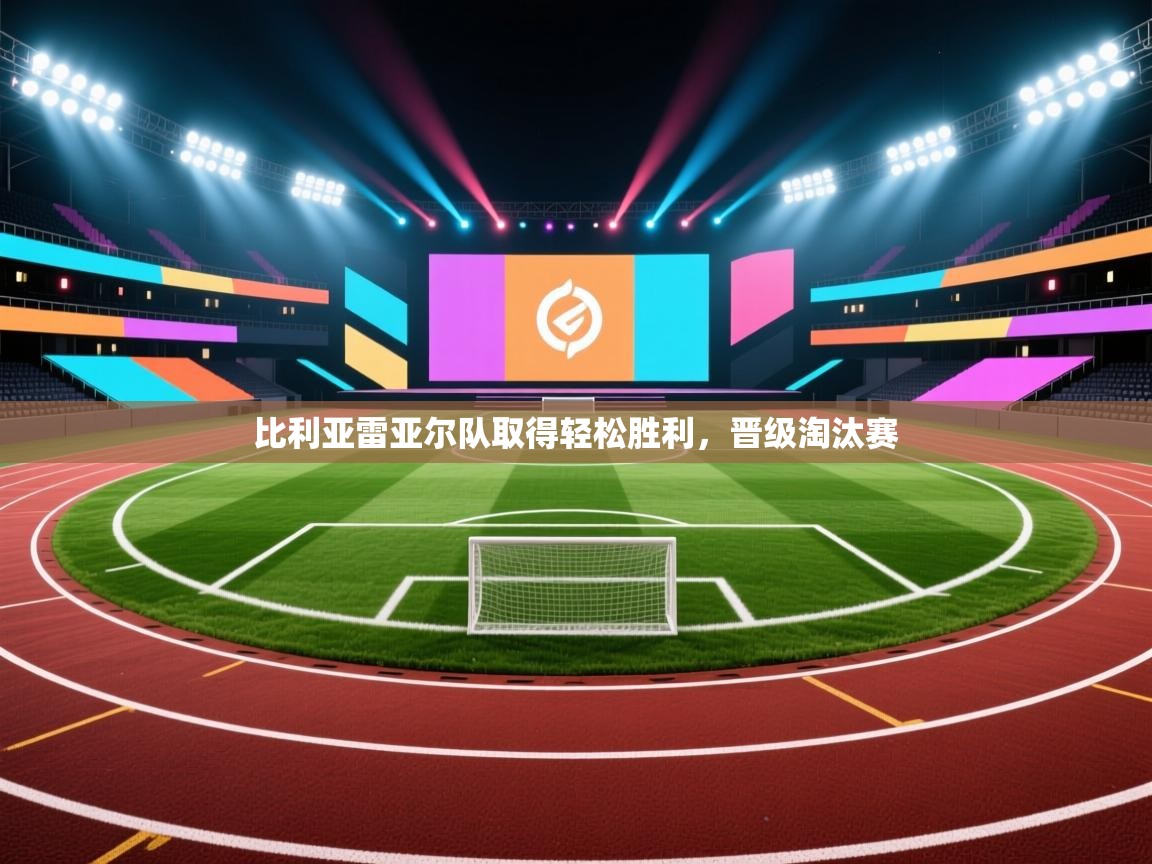 比利亚雷亚尔队取得轻松胜利,晋级淘汰赛 第1张