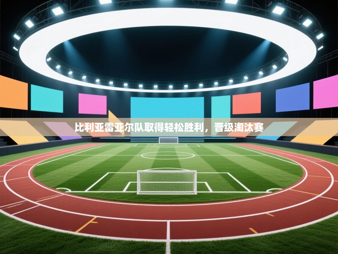 比利亚雷亚尔队取得轻松胜利,晋级淘汰赛 第2张